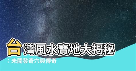 台灣 風水|【台灣風水寶地】台灣風水寶地大揭秘：未開發奇穴與傳奇聖地巡。